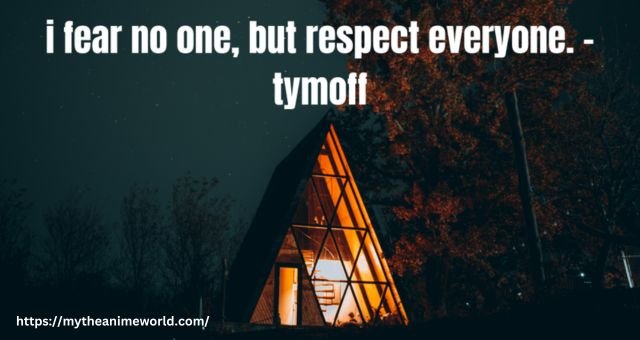 I fear no one, but respect everyone. – tymoff 